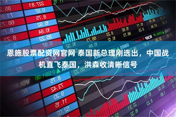 恩施股票配资网官网 泰国新总理刚选出，中国战机直飞泰国，洪森收清晰信号