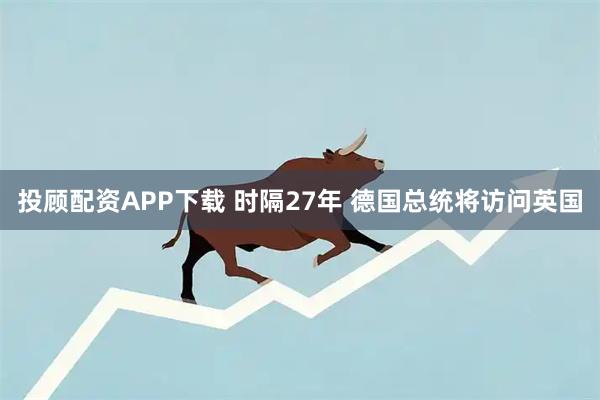 投顾配资APP下载 时隔27年 德国总统将访问英国