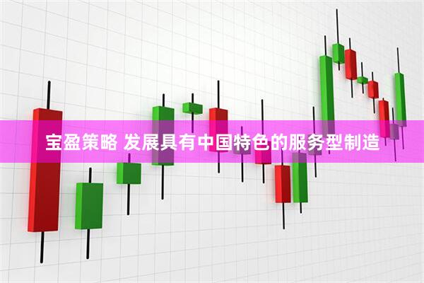 宝盈策略 发展具有中国特色的服务型制造