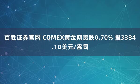 百胜证券官网 COMEX黄金期货跌0.70% 报3384.10美元/盎司