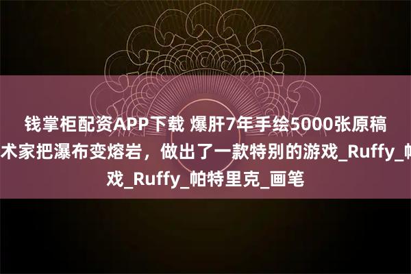钱掌柜配资APP下载 爆肝7年手绘5000张原稿！这群德国艺术家把瀑布变熔岩，做出了一款特别的游戏_Ruffy_帕特里克_画笔