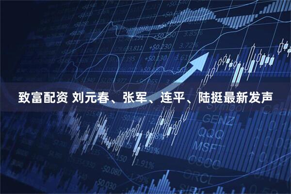致富配资 刘元春、张军、连平、陆挺最新发声