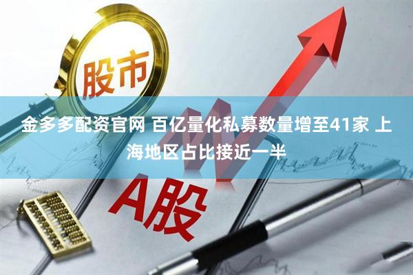 金多多配资官网 百亿量化私募数量增至41家 上海地区占比接近一半