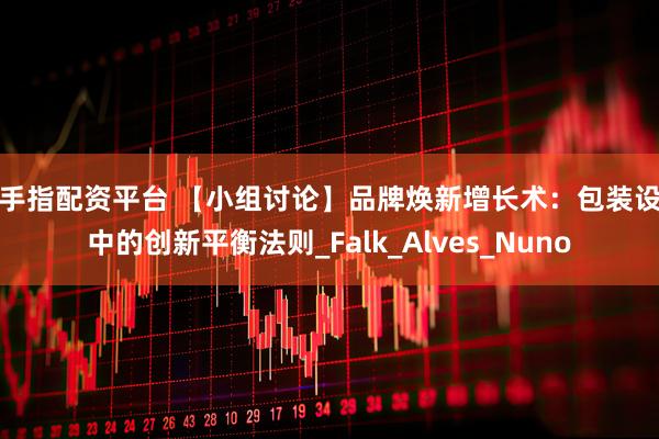 金手指配资平台 【小组讨论】品牌焕新增长术：包装设计中的创新平衡法则_Falk_Alves_Nuno