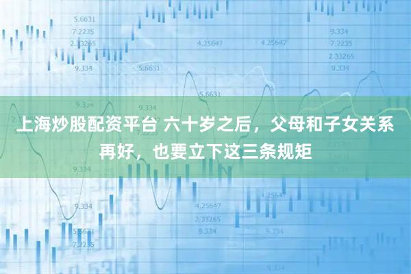 上海炒股配资平台 六十岁之后，父母和子女关系再好，也要立下这三条规矩