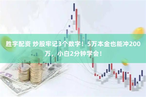 胜宇配资 炒股牢记3个数字！5万本金也能冲200万，小白2分钟学会！