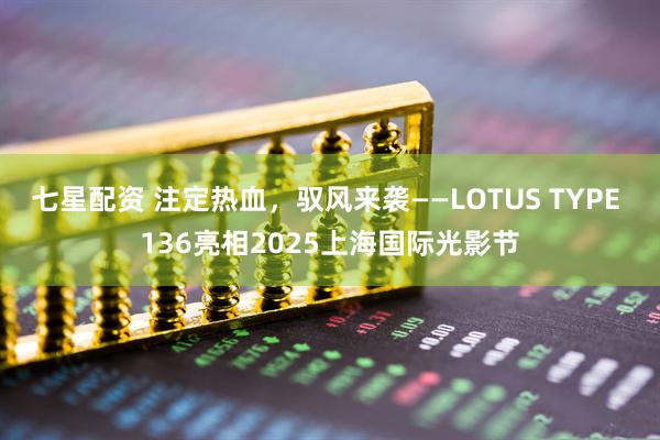 七星配资 注定热血，驭风来袭——LOTUS TYPE 136亮相2025上海国际光影节