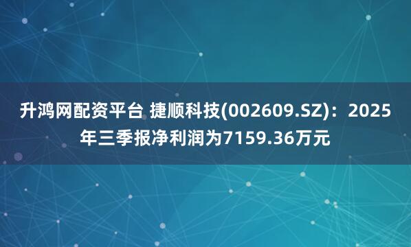 升鸿网配资平台 捷顺科技(002609.SZ)：2025年三季报净利润为7159.36万元