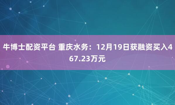 牛博士配资平台 重庆水务：12月19日获融资买入467.23万元