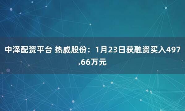 中泽配资平台 热威股份：1月23日获融资买入497.66万元