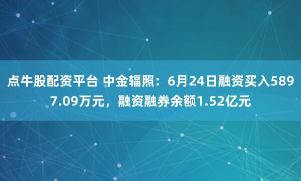 点牛股配资平台 中金辐照：6月24日融资买入5897.09万元，融资融券余额1.52亿元
