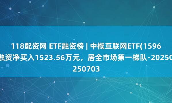 118配资网 ETF融资榜 | 中概互联网ETF(159607)融资净买入1523.56万元，居全市场第一梯队-20250703